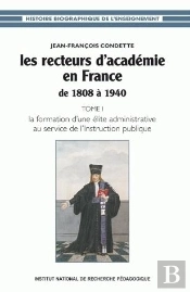 Les Recteurs D'Académie En France De 1808 À 1940 : Tome I - La Formation D'Une Élite Administrative Au Service De L'Instruction Publique