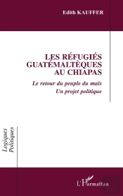 Les Refugies Guatemalteques Au Chiapas - Le Retour Du Peuple Du Mais - Un Projet Politique
