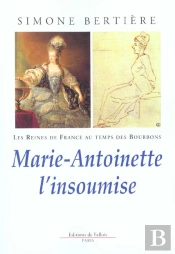 Les Reines De France Au Temps Des Bourbons T.6 ; Marie-Antoinette L'Insoumise