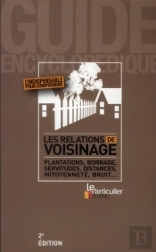 Les Relations De Voisinage ; Plantation, Bornage, Servitudes, Distances, Mitoyenneté, Bruit... (2e Édition)