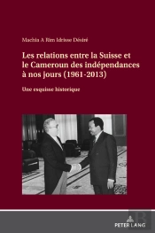 Les Relations Entre La Suisse Et Le Cameroun Des Indépendances À Nos Jours (1961-2013)