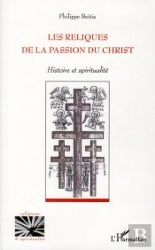 Les Reliques De La Passion Du Christ ; Histoire Et Spiritualité