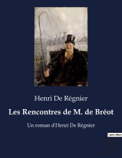 Les Rencontres De M. De Breot - Un Roman D'Henri De Regnier