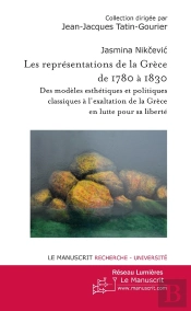 Les Représentations De La Grèce De 1780 À 1830 ; Des Modèles Esthétiques Et Politiques Classiques À L'Exaltation De La Grèce En Lutte Pour Sa Liberté