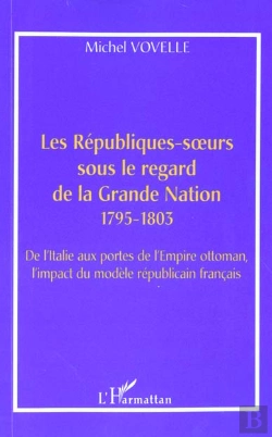 Bertrand.pt - Les Republiques-Soeurs Sous Le Regard De La Grande Nation 1795-1803 ; De L'Italie Aux Portes De L'Empire Ottoman