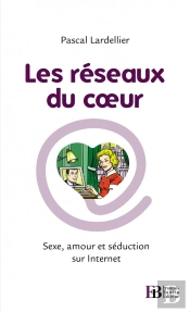 Les Réseaux Du Coeur ; Sexe, Amour Et Séduction Sur Internet