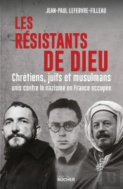Les Résistants De Dieu : Chrétiens, Juifs Et Musulmans Unis Contre Le Nazisme En France Occupée