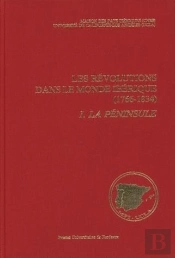 Les Révolutions Dans Le Monde Ibérique, 1766-1834 : Soulèvement National Et Révolution Libérale. État Des Questions. Tome I : La Péninsule