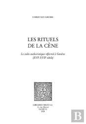 Les Rituels De La Cène : Le Culte Eucharistique ; Réforme À Genève (Xvie - Xviie Siècles)