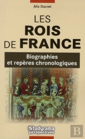 Les Rois De France ; Biographies Et Repères Chronologiques