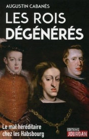 Les Rois Degeneres : Le Mal Hereditaire Des Descendants De Charles Quint