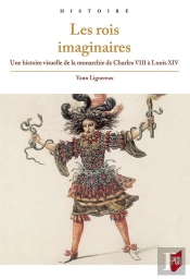 Les Rois Imaginaires ; Une Histoire Visuelle De La Monarchie De Charles Viii À Louis Xiv