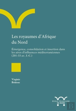 Bertrand.pt - Les Royaumes D'Afrique Du Nord ; Émergence, Consolidation Et Insertion Dans Les Aires D'Influences Méditerranéennes (203-33 Av. J.-C.)