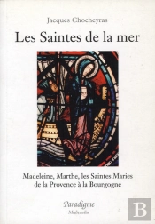 Les Saintes De La Mer : Madeleine, Marthe ; Les Saintes Maries : De La Provence À La Bourgogne