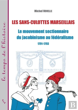 Bertrand.pt - Les Sans-Culottes Marseillais ; Le Mouvement Sectionnaire Du Jacobinisme Au Fédéralisme ; 1791-1793