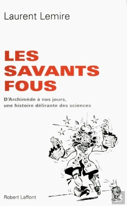 Bertrand.pt - Les Savants Fous ; D'Archimède À Nos Jours, Une Histoire Délirante Des Sciences