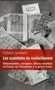 Les Scandales Du Ravitaillement ; Détournements, Corruption, Affaires Étouffées En France, De L'Occupation À La Guerre Froide