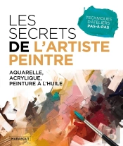 Les Secrets De L'Artiste Peintre : Aquarelle, Acrylique, Peinture À L'Huile ; Techniques D'Ateliers Pas-À-Pas