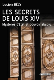 Les Secrets De Louis Xiv ; Mystères D'Etat Et Pouvoir Absolu