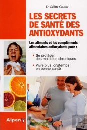 Les Secrets De Santé Des Antioxydants ; Les Aliments Et Les Compléments Alimentaires Antioxydants