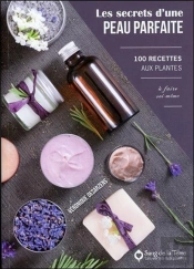 Les Secrets D'Une Peau Parfaite - 100 Recettes Aux Plantes A Faire Soi-Meme