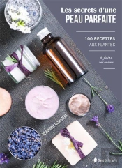 Les Secrets D'Une Peau Parfaite - 100 Recettes Aux Plantes A Faire Soi-Meme