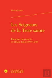 Les Seigneurs De La Terre Sainte - Pratiques Du Pouvoir En Orient Latin (1097-12 - Pratiques Du Pouv