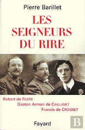 Les Seigneurs Du Rire ; Robert De Flers, Gaston Arman De Caillavet, Francis De Croisset