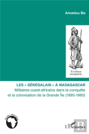 Les 'Sénégalais' À Madagascar ; Militaires Ouest-Africains Dans La Colonisation De La Grande Île (1895-1960)