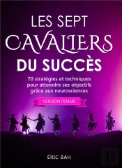 Les Sept Cavaliers Du Succès ; 70 Stratégies Et Techniques  Pour Atteindre Ses Objectifs Grâce Aux Neurosciences