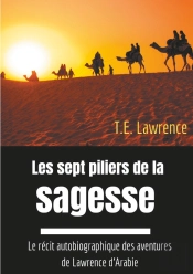 Les Sept Piliers De La Sagesse ; Le Récit Autobiographique Des Aventures De Lawrence D'Arabie