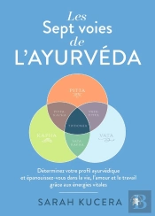 Les Sept Voies De L'Ayurveda : Déterminez Votre Profil Ayurvédique Et Épanouissez-Vous Dans La Vie, L'Amour Et Le Travail Grâce Aux Énergies Vitales