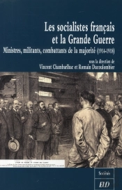 Les Socialistes Français Et La Grande Guerre ; Ministres, Militants, Combattants De La Majorité (1914-1918)