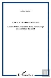 Les Soeurs De Solitude - La Condition Feminine Dans L'Esclavage Aux Antilles Du Xvii