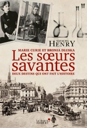 Les Soeurs Savantes : Marie Curie Et Bronia Dluska, Deux Destins Qui Ont Fait L'Histoire