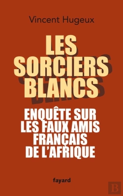 Bertrand.pt - Les Sorciers Blancs ; Enquête Sur Les Faux Amis Français De L'Afrique
