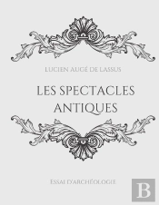 Les Spectacles Antiques : Essai D'Archéologie