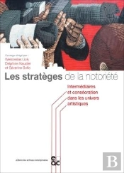Les Strateges De La Notoriete - Intermediaires Et Consecration Dans Les Univers Artistiques
