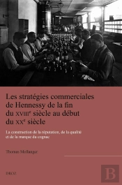 Les Stratégies Commerciales De Hennessy De La Fin Du Xviiie Siècle Au Début Du Xxe Siècle : La Construction De La Réputation, De La Qualité Et De La Marque Du Cognac