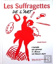 Les Suffragettes De L'Art : L'Entrée Des Femmes À L'Ecole Des Beaux-Arts