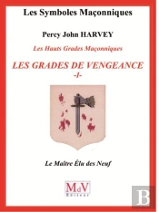Les Symboles Maçonniques : Les Hauts Grades Maçonniques ; Les Grades De Vengeance ; Le Maître Élu Des Neuf