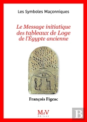 Les Symboles Maçonniques Tome 106 : Le Message Initiatique Des Tableaux De Loge De L'Egypte Ancienne