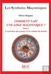 Les Symboles Maçonniques Tome 15 : Comment Naît Une Loge Maçonnique ? Tome 1 ; L'Ouverture Des Travaux Et La Création Du Monde