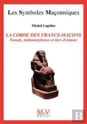 Les Symboles Maçonniques Tome 17 : La Corde Des Francs-Maçons ; Noeuds, Métamorphoses Et Lacs D'Amour