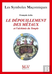Les Symboles Maçonniques Tome 24 : Le Dépouillement Des Métaux Et L'Alchimie Du Temple