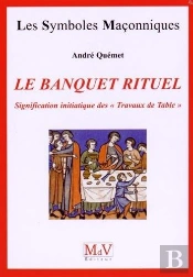 Les Symboles Maçonniques Tome 36 : Le Banquet Rituel ; Signification Initiatique Des ' Travaux De Table '