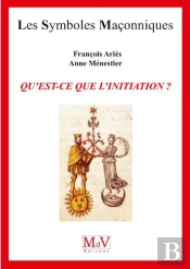 Les Symboles Maçonniques Tome 39 : Qu'Est-Ce Que L'Initiation ?