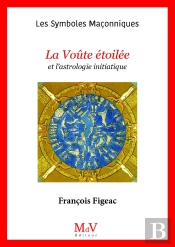 Les Symboles Maçonniques Tome 47 : La Voûte Étoilée Et L'Astrologie Initiatique
