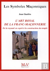 Les Symboles Maçonniques Tome 54 : L'Art Royal De La Franc-Maçonnerie ; De La Royauté En Esprit À La Construction Du Temple