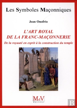Bertrand.pt - Les Symboles Maçonniques Tome 54 : L'Art Royal De La Franc-Maçonnerie ; De La Royauté En Esprit À La Construction Du Temple